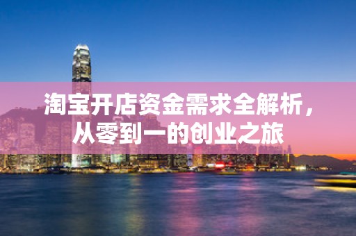 淘宝开店资金需求全解析，从零到一的创业之旅