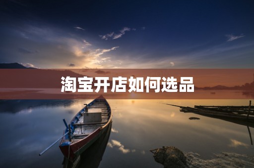 淘宝开店如何选品
