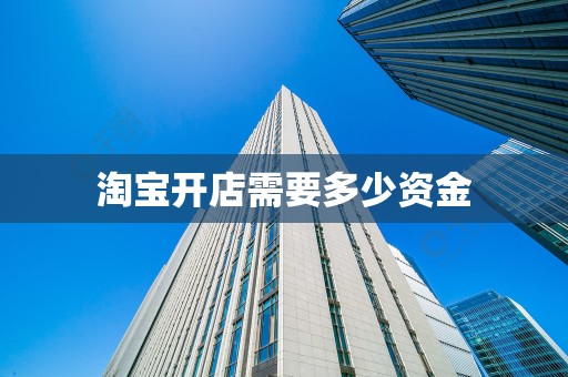 淘宝开店需要多少资金