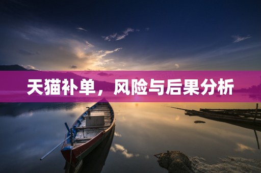 天猫补单，风险与后果分析