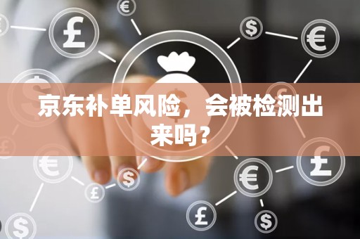 京东补单风险，会被检测出来吗？