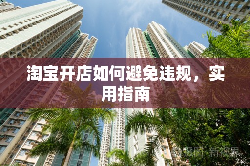 淘宝开店如何避免违规，实用指南
