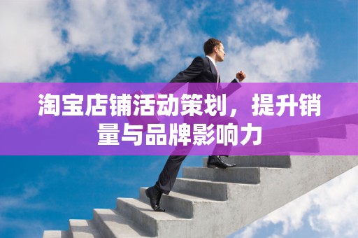 淘宝店铺活动策划，提升销量与品牌影响力