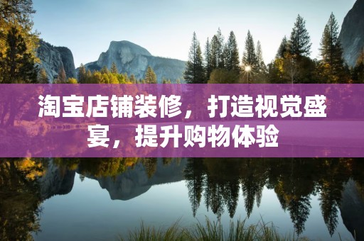 淘宝店铺装修，打造视觉盛宴，提升购物体验