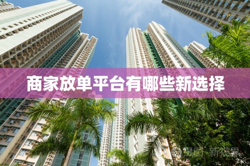 商家放单平台有哪些新选择
