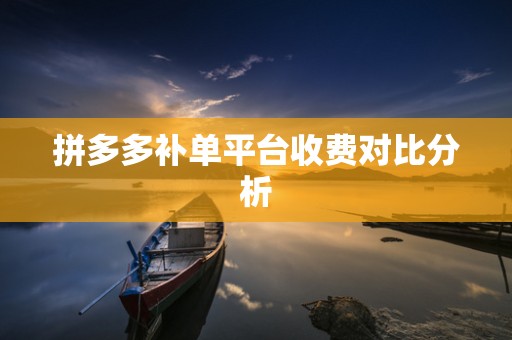 拼多多补单平台收费对比分析