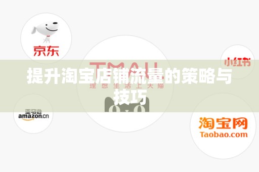 提升淘宝店铺流量的策略与技巧