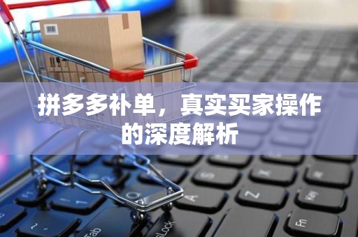拼多多补单，真实买家操作的深度解析
