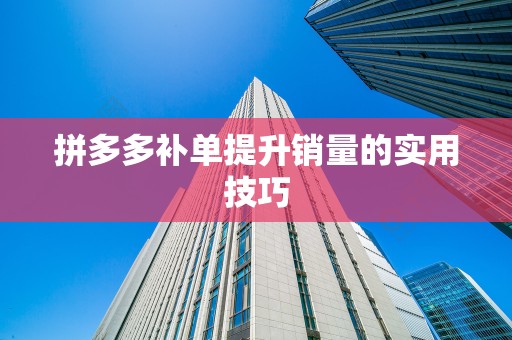 拼多多补单提升销量的实用技巧