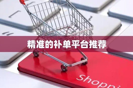 精准的补单平台推荐