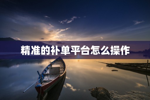 精准的补单平台怎么操作