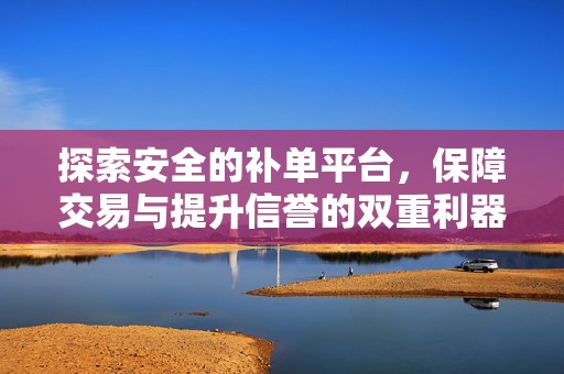 探索安全的补单平台，保障交易与提升信誉的双重利器