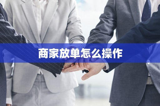 商家放单怎么操作