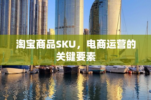 淘宝商品SKU，电商运营的关键要素