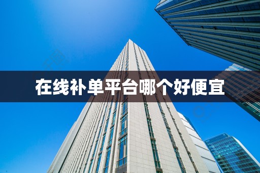 在线补单平台哪个好便宜