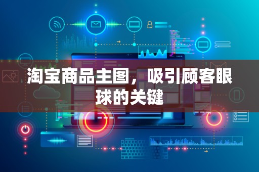 淘宝商品主图，吸引顾客眼球的关键