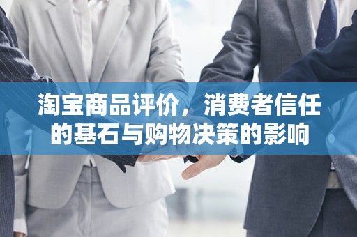 淘宝商品评价，消费者信任的基石与购物决策的影响