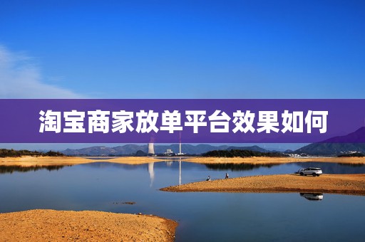 淘宝商家放单平台效果如何