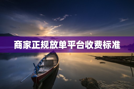 商家正规放单平台收费标准