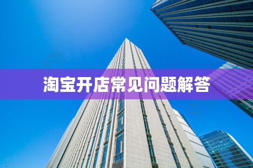 淘宝开店常见问题解答