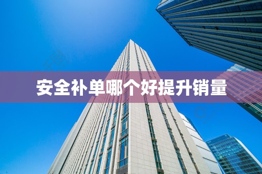安全补单哪个好提升销量