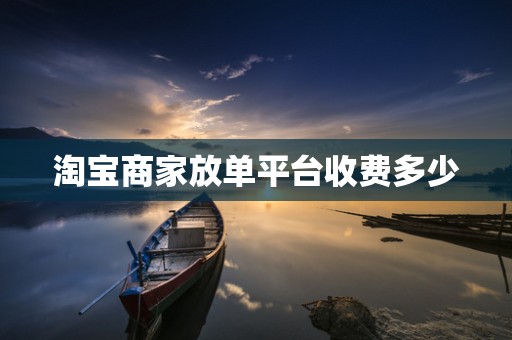 淘宝商家放单平台收费多少
