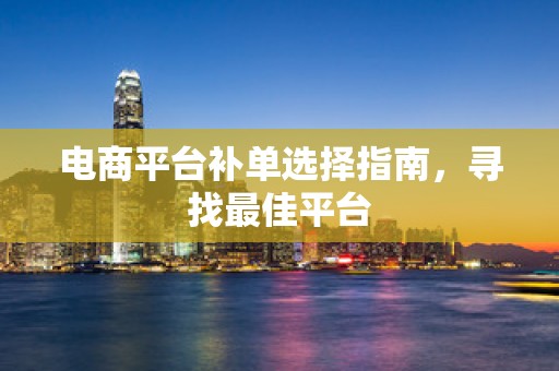 电商平台补单选择指南，寻找最佳平台