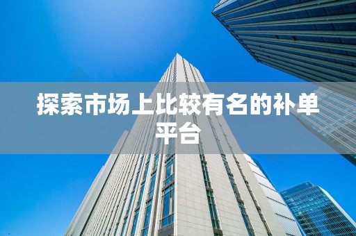 探索市场上比较有名的补单平台