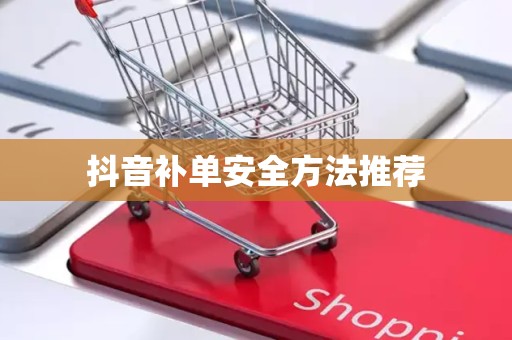 抖音补单安全方法推荐