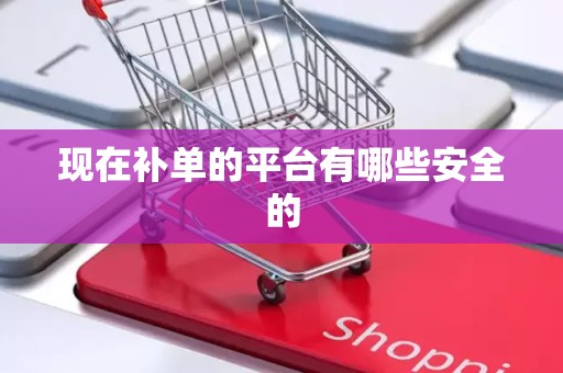 现在补单的平台有哪些安全的