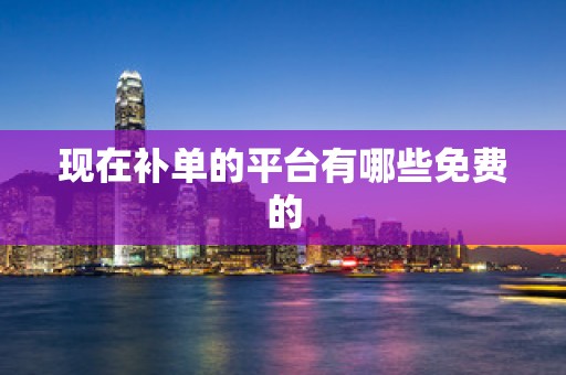 现在补单的平台有哪些免费的
