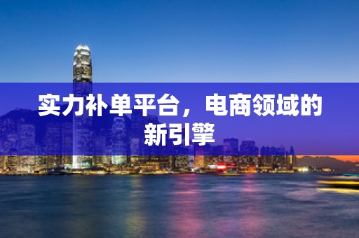 实力补单平台，电商领域的新引擎