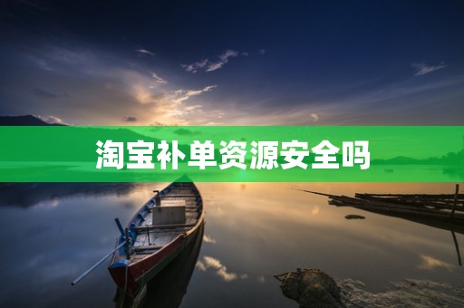 淘宝补单资源安全吗