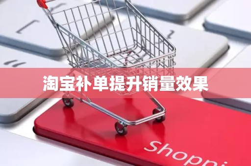 淘宝补单提升销量效果