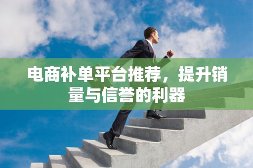 电商补单平台推荐，提升销量与信誉的利器