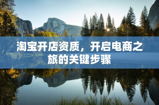 淘宝开店资质，开启电商之旅的关键步骤