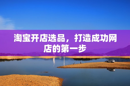 淘宝开店选品，打造成功网店的第一步