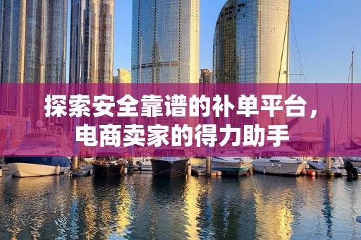 探索安全靠谱的补单平台，电商卖家的得力助手