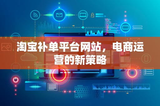 淘宝补单平台网站，电商运营的新策略