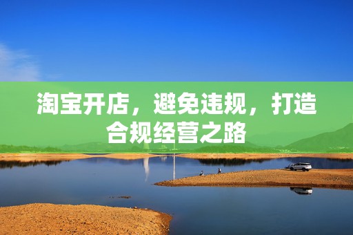淘宝开店，避免违规，打造合规经营之路
