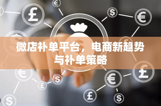 微店补单平台，电商新趋势与补单策略