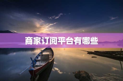 商家订阅平台有哪些