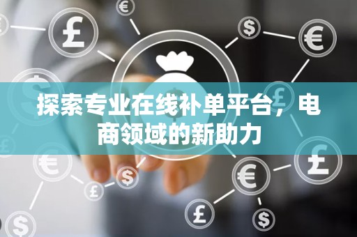 探索专业在线补单平台，电商领域的新助力