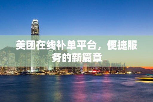美团在线补单平台，便捷服务的新篇章