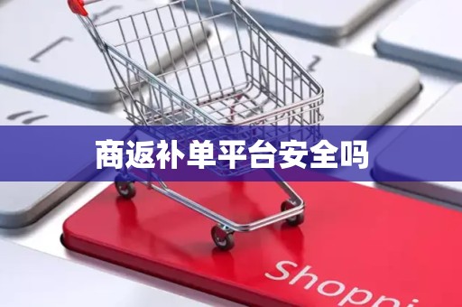 商返补单平台安全吗
