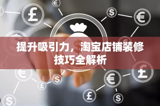 提升吸引力，淘宝店铺装修技巧全解析