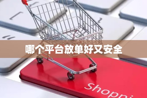 哪个平台放单好又安全