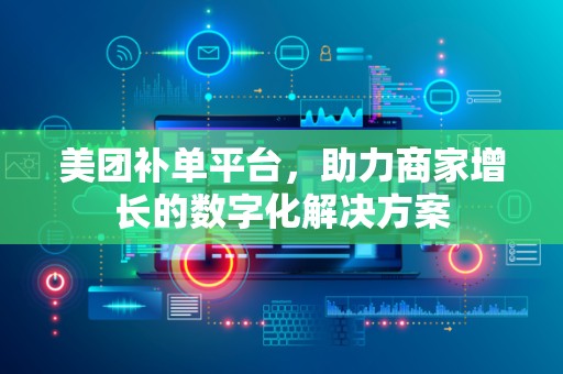 美团补单平台，助力商家增长的数字化解决方案