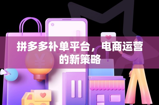 拼多多补单平台，电商运营的新策略