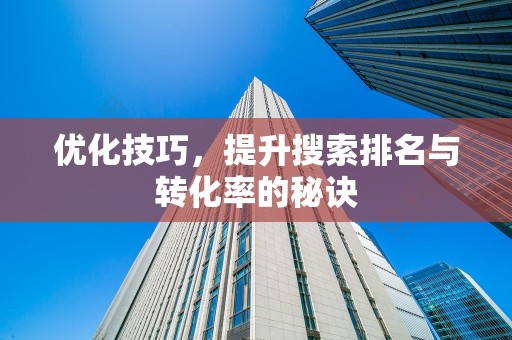 优化技巧，提升搜索排名与转化率的秘诀